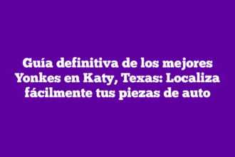 Guía definitiva de los mejores Yonkes en Katy, Texas: Localiza fácilmente tus piezas de auto