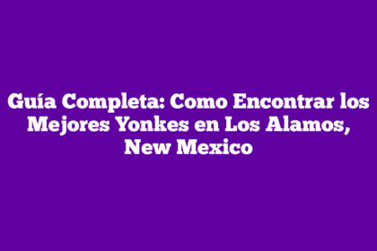 Guía Completa: Como Encontrar los Mejores Yonkes en Los Alamos, New Mexico
