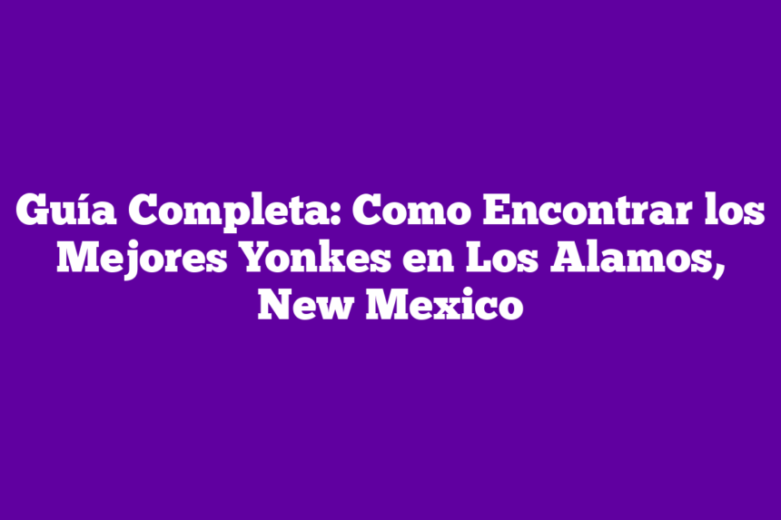 Imagen de Guía Completa: Como Encontrar los Mejores Yonkes en Los Alamos, New Mexico Guía Completa: Como Encontrar los Mejores Yonkes en Los Alamos, New Mexico