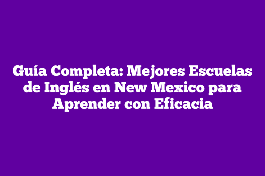 Imagen de Guía Completa: Mejores Escuelas de Inglés en New Mexico para Aprender con Eficacia Guía Completa: Mejores Escuelas de Inglés en New Mexico para Aprender con Eficacia