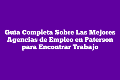 Guía Completa Sobre Las Mejores Agencias de Empleo en Paterson para Encontrar Trabajo