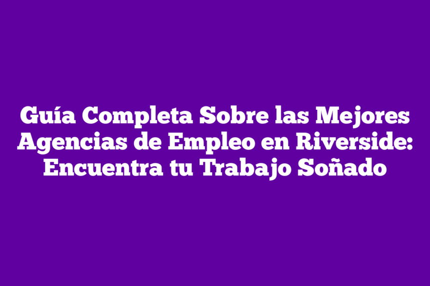 Imagen de Guía Completa Sobre las Mejores Agencias de Empleo en Riverside: Encuentra tu Trabajo Soñado Guía Completa Sobre las Mejores Agencias de Empleo en Riverside: Encuentra tu Trabajo Soñado