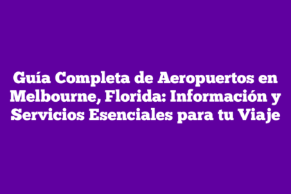 Guía Completa de Aeropuertos en Melbourne, Florida: Información y Servicios Esenciales para tu Viaje