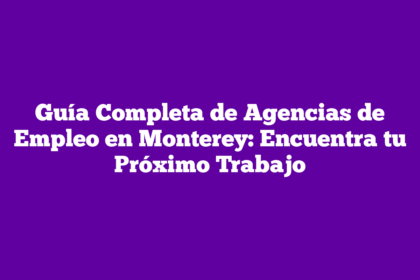 Guía Completa de Agencias de Empleo en Monterey: Encuentra tu Próximo Trabajo