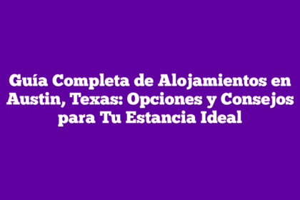 Guía Completa de Alojamientos en Austin, Texas: Opciones y Consejos para Tu Estancia Ideal