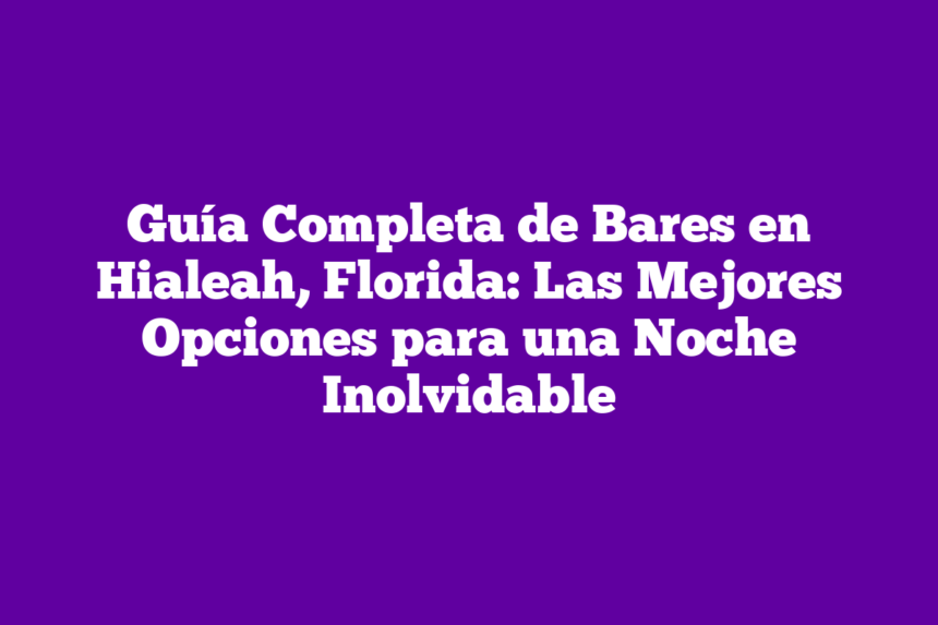 Guía Completa de Bares en Hialeah, Florida: Las Mejores Opciones para una Noche Inolvidable