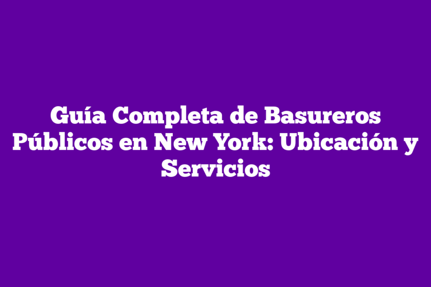 Guía Completa de Basureros Públicos en New York: Ubicación y Servicios