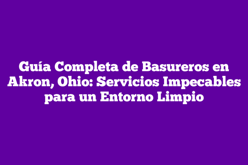 Imagen de Guía Completa de Basureros en Akron, Ohio: Servicios Impecables para un Entorno Limpio Guía Completa de Basureros en Akron, Ohio: Servicios Impecables para un Entorno Limpio