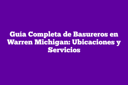 Guía Completa de Basureros en Warren Michigan: Ubicaciones y Servicios