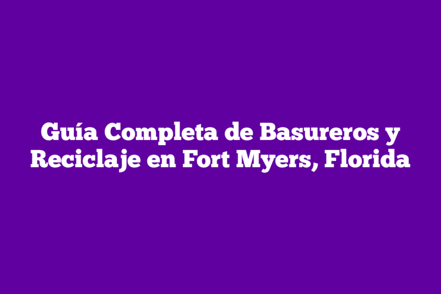 Imagen de Descubre Los Servicios de Eliminación de Residuos Más Eficaces en Fort Myers, Florida: Tu Guía Completa Guía Completa de Basureros y Reciclaje en Fort Myers, Florida