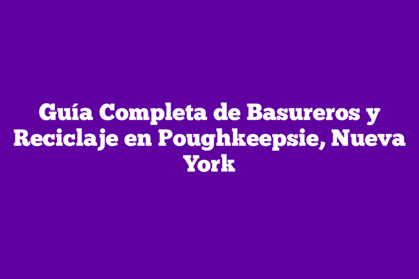 Guía Completa de Basureros y Reciclaje en Poughkeepsie, Nueva York