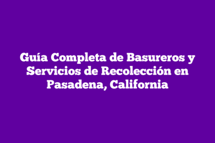 Guía Completa de Basureros y Servicios de Recolección en Pasadena, California