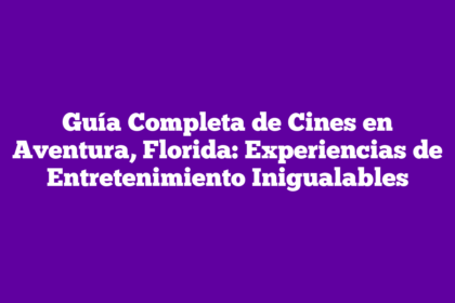 Guía Completa de Cines en Aventura, Florida: Experiencias de Entretenimiento Inigualables