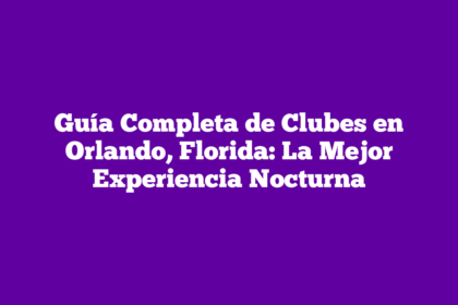 Guía Completa de Clubes en Orlando, Florida: La Mejor Experiencia Nocturna