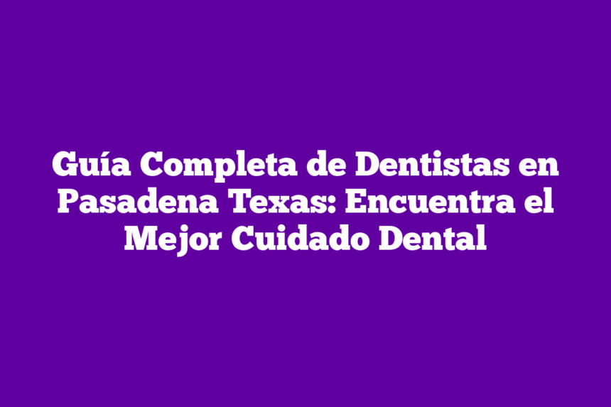 Imagen de Guía Completa de Dentistas en Pasadena Texas: Encuentra el Mejor Cuidado Dental Guía Completa de Dentistas en Pasadena Texas: Encuentra el Mejor Cuidado Dental