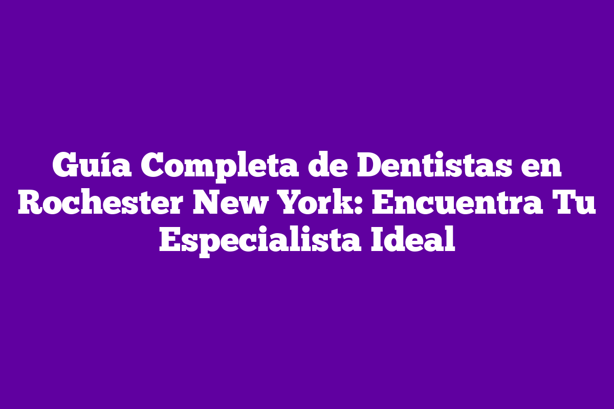 Guía Completa de Dentistas en Rochester New York Encuentra Tu