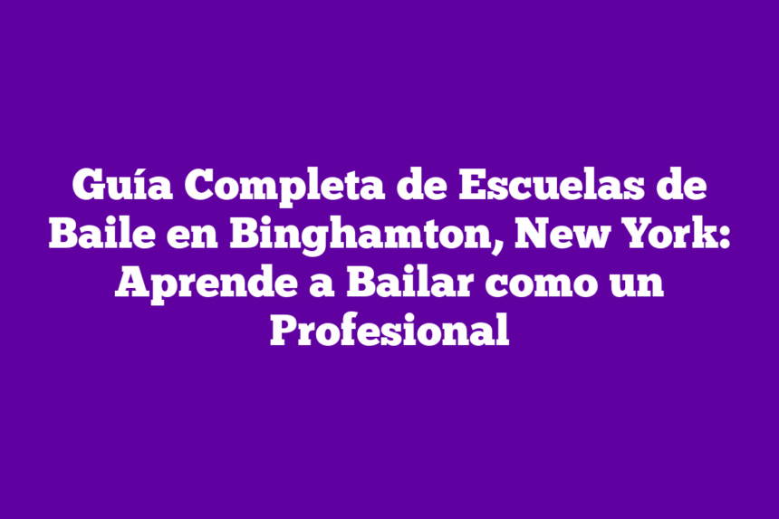 Guía Completa de Escuelas de Baile en Binghamton, New York: Aprende a Bailar como un Profesional