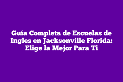 Guía Completa de Escuelas de Ingles en Jacksonville Florida: Elige la Mejor Para Ti