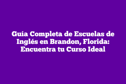 Guía Completa de Escuelas de Inglés en Brandon, Florida: Encuentra tu Curso Ideal