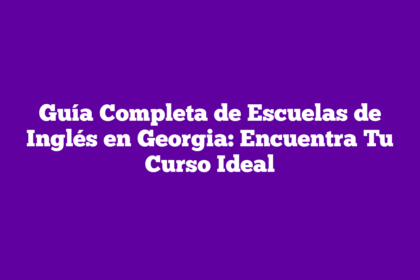 Guía Completa de Escuelas de Inglés en Georgia: Encuentra Tu Curso Ideal