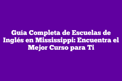 Guía Completa de Escuelas de Inglés en Mississippi: Encuentra el Mejor Curso para Ti