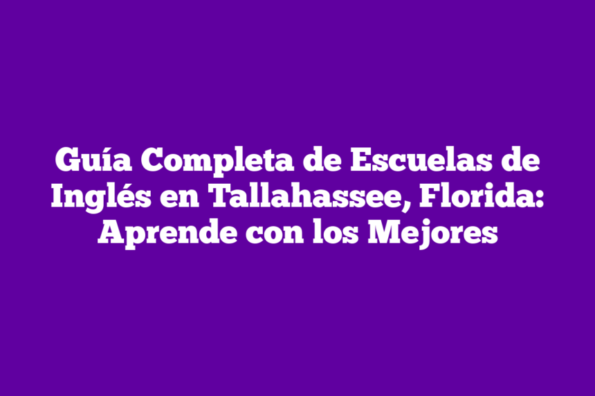 Guía Completa de Escuelas de Inglés en Tallahassee, Florida: Aprende con los Mejores