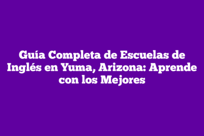 Guía Completa de Escuelas de Inglés en Yuma, Arizona: Aprende con los Mejores