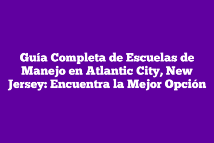 Guía Completa de Escuelas de Manejo en Atlantic City, New Jersey: Encuentra la Mejor Opción