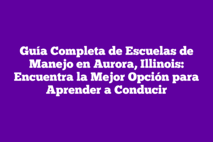 Guía Completa de Escuelas de Manejo en Aurora, Illinois: Encuentra la Mejor Opción para Aprender a Conducir