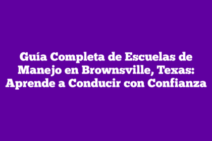 Guía Completa de Escuelas de Manejo en Brownsville, Texas: Aprende a Conducir con Confianza