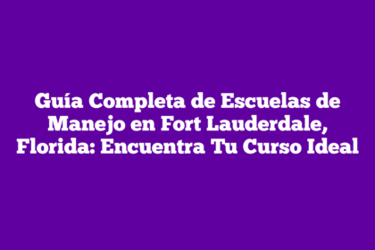Guía Completa de Escuelas de Manejo en Fort Lauderdale, Florida: Encuentra Tu Curso Ideal