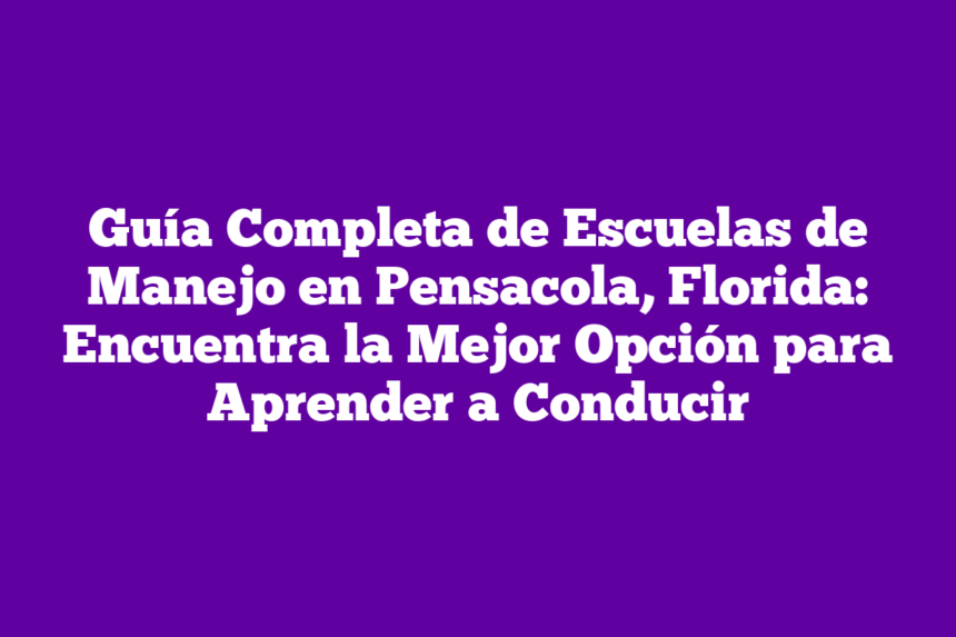 Guía Completa de Escuelas de Manejo en Pensacola, Florida: Encuentra la Mejor Opción para Aprender a Conducir