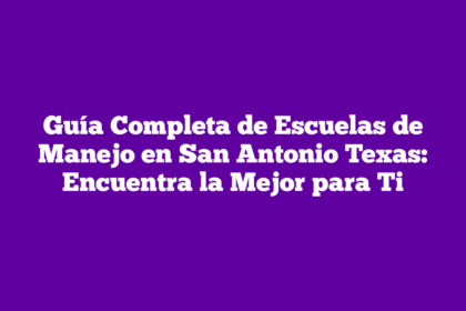 Guía Completa de Escuelas de Manejo en San Antonio Texas: Encuentra la Mejor para Ti