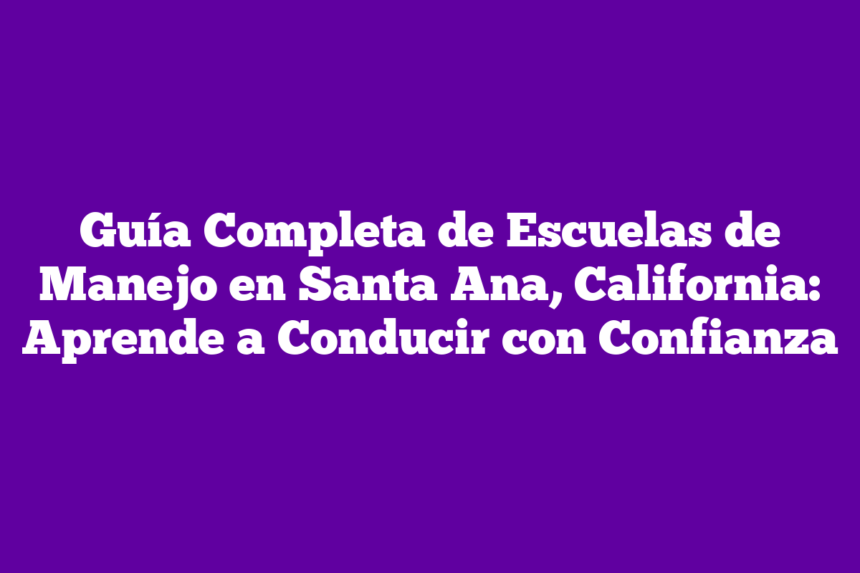 Imagen de Guía Completa de Escuelas de Manejo en Santa Ana, California: Aprende a Conducir con Confianza Guía Completa de Escuelas de Manejo en Santa Ana, California: Aprende a Conducir con Confianza