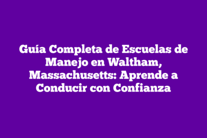 Guía Completa de Escuelas de Manejo en Waltham, Massachusetts: Aprende a Conducir con Confianza