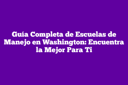 Guía Completa de Escuelas de Manejo en Washington: Encuentra la Mejor Para Ti
