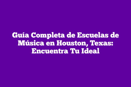 Guía Completa de Escuelas de Música en Houston, Texas: Encuentra Tu Ideal