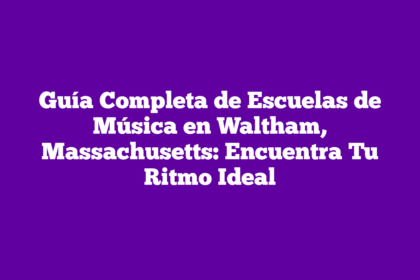 Guía Completa de Escuelas de Música en Waltham, Massachusetts: Encuentra Tu Ritmo Ideal
