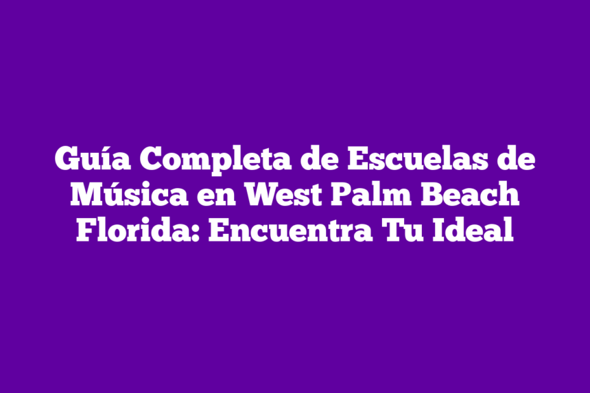 Guía Completa de Escuelas de Música en West Palm Beach Florida: Encuentra Tu Ideal
