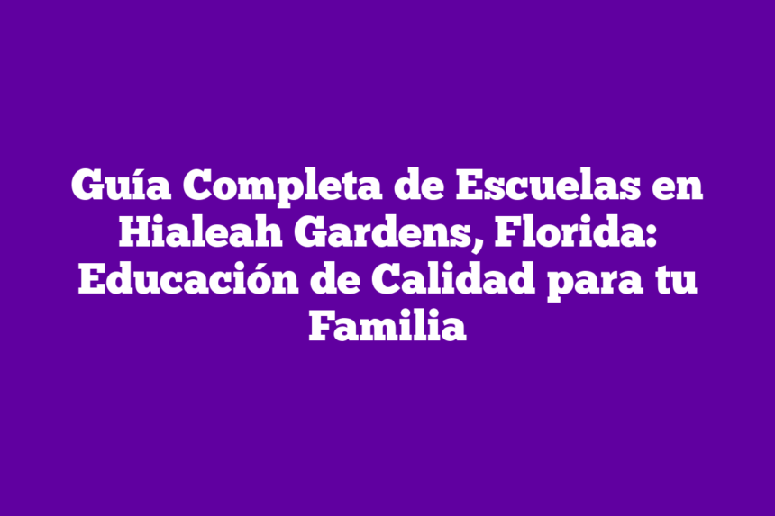 Guía Completa de Escuelas en Hialeah Gardens, Florida: Educación de Calidad para tu Familia