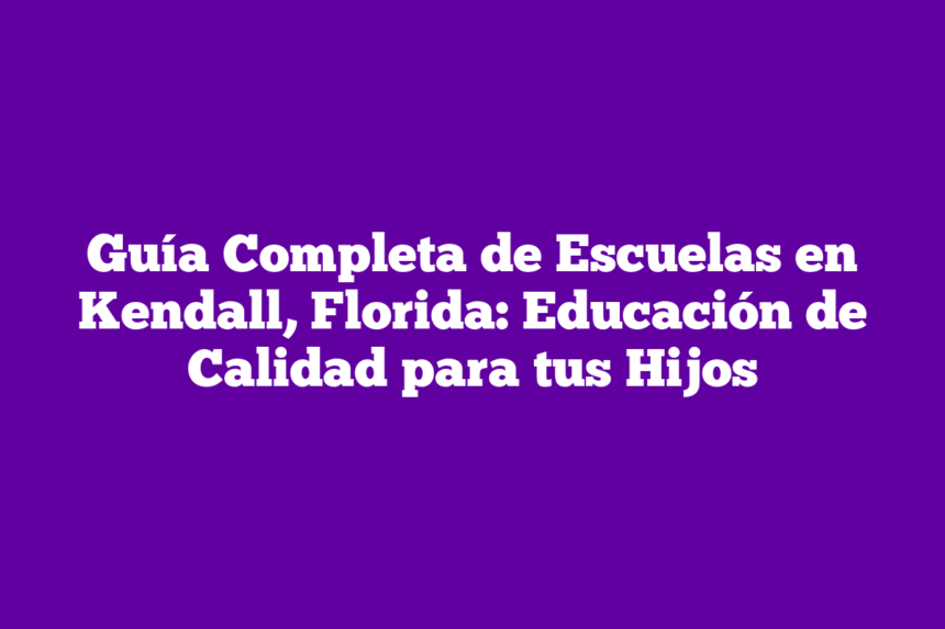 Guía Completa de Escuelas en Kendall, Florida: Educación de Calidad para tus Hijos