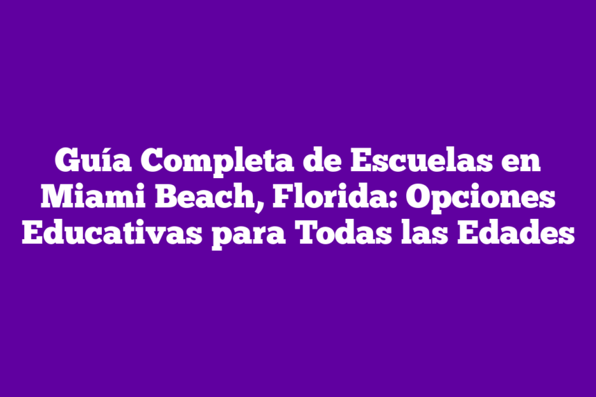 Guía Completa de Escuelas en Miami Beach, Florida: Opciones Educativas para Todas las Edades