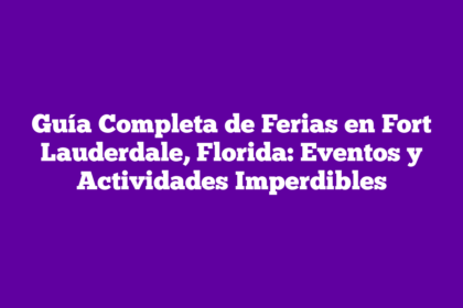 Guía Completa de Ferias en Fort Lauderdale, Florida: Eventos y Actividades Imperdibles