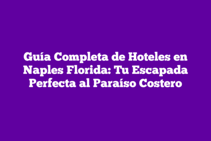 Guía Completa de Hoteles en Naples Florida: Tu Escapada Perfecta al Paraíso Costero