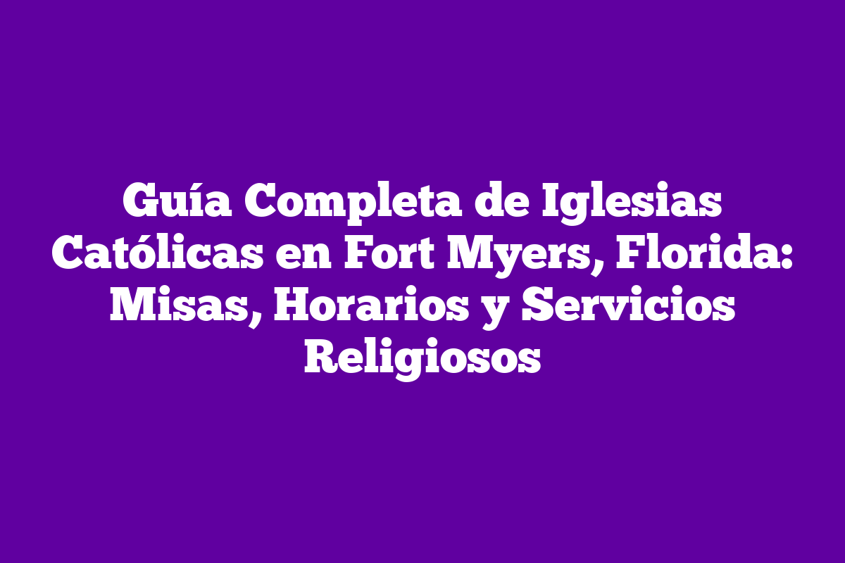 Guía Completa de Iglesias Católicas en Fort Myers, Florida Misas