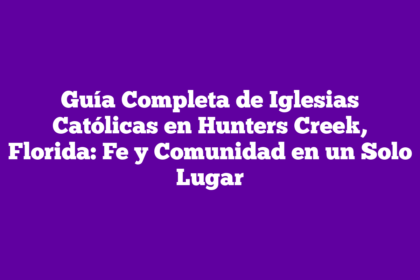 Guía Completa de Iglesias Católicas en Hunters Creek, Florida: Fe y Comunidad en un Solo Lugar