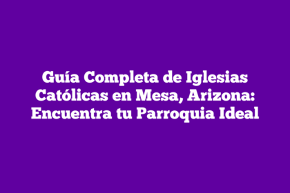 Guía Completa de Iglesias Católicas en Mesa, Arizona: Encuentra tu Parroquia Ideal