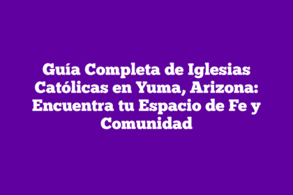 Guía Completa de Iglesias Católicas en Yuma, Arizona: Encuentra tu Espacio de Fe y Comunidad