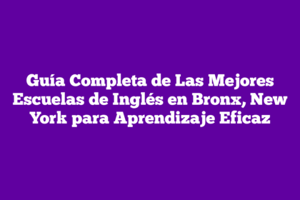Guía Completa de Las Mejores Escuelas de Inglés en Bronx, New York para Aprendizaje Eficaz