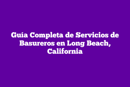 Guía Completa de Servicios de Basureros en Long Beach, California